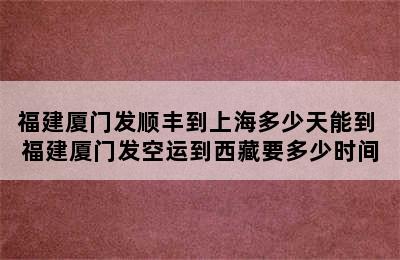 福建厦门发顺丰到上海多少天能到 福建厦门发空运到西藏要多少时间